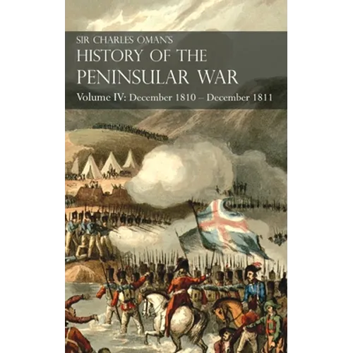 Sir Charles Oman's History of the Peninsular War Volume IV: Volume IV: December 1810 - December 1811 Masséna's Retreat, Fuentes de Oñoro, Albuera, Tar - Hardcover