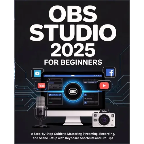 OBS Studio 2025 for Beginners: A Step-by-Step Guide to Mastering Streaming, Recording, and Scene Setup with Keyboard Shortcuts and Pro Tips - Paperback