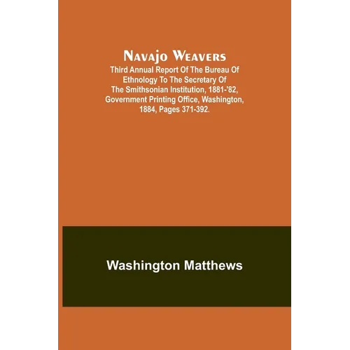 Navajo weavers; Third Annual Report of the Bureau of Ethnology to the Secretary of the Smithsonian Institution, 1881-'82, Government Printing Office, - Paperback