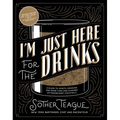 I'm Just Here for the Drinks: A Guide to Spirits, Drinking and More Than 100 Extraordinary Cocktails - Hardcover