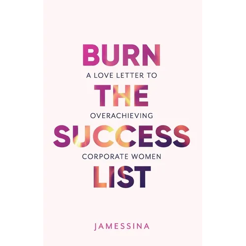 Burn the Success List: A Love Letter to Overachieving Corporate Women - Paperback