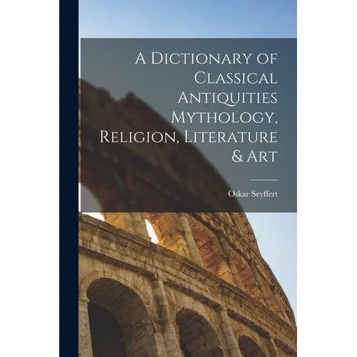 A Dictionary of Classical Antiquities Mythology, Religion, Literature & Art - Paperback