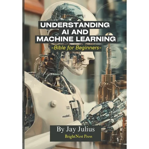 Understanding Artificial Intelligence and Machine Learning: Bible for Beginners - Paperback