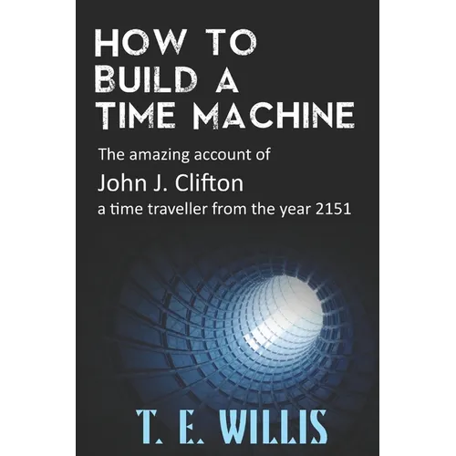 How to Build a Time Machine: The amazing account of John J. Clifton, a time traveller from the year 2151 - Paperback