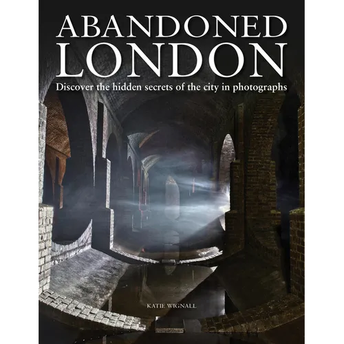 Abandoned London: Discover the Hidden Secrets of the City in Photographs