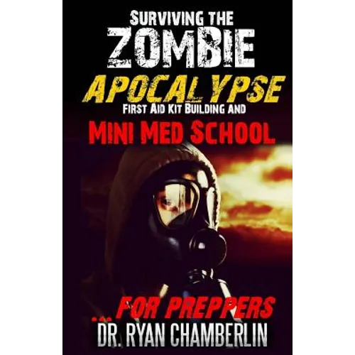 Surviving the Zombie Apocalypse: First Aid Kit Building and Mini Med School for Preppers - Paperback