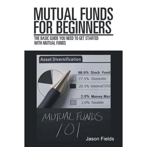 Mutual Funds for Beginners: The Basic Guide You Need to Get Started with Mutual Funds - Paperback