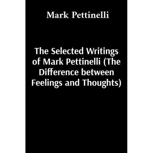 The Selected Writings of Mark Pettinelli (The Difference between Feelings and Thoughts) - Paperback