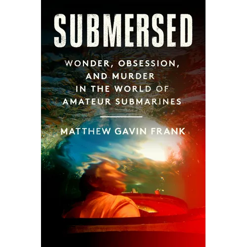 Submersed: Wonder, Obsession, and Murder in the World of Amateur Submarines