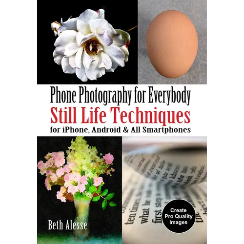 Phone Photography for Everybody: Still Life Techniques for Iphone, Android & All Smartphones - Paperback