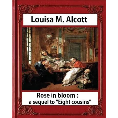 Rose in Bloom: A Sequel to Eight Cousins (1876), by Louisa M. Alcott (novel): Louisa May Alcott - Paperback