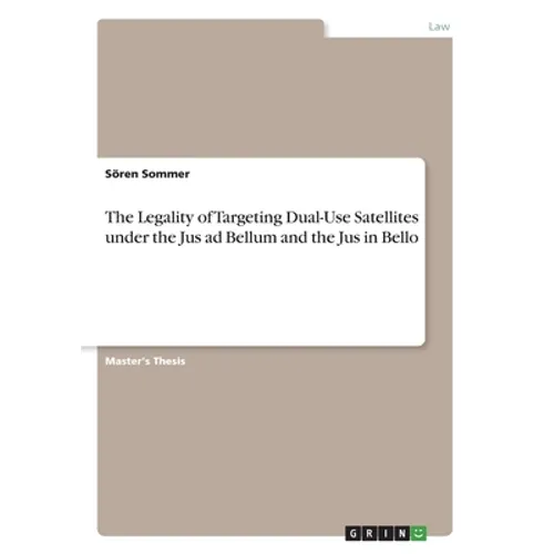 The Legality of Targeting Dual-Use Satellites under the Jus ad Bellum and the Jus in Bello - Paperback