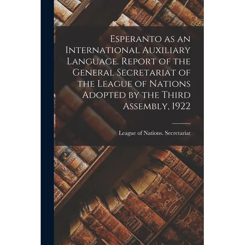 Esperanto as an International Auxiliary Language. Report of the General Secretariat of the League of Nations Adopted by the Third Assembly, 1922 - Paperback