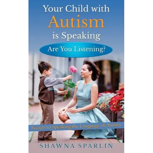 Your Child with Autism is Speaking, Are You Listening: Secrets to Speaking the Language of Autism - Paperback