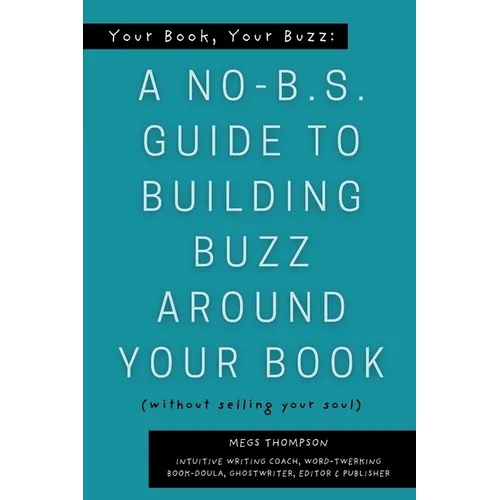 Your Book, Your Buzz: A No-B.S. Guide to Building Buzz Around your Book (without selling your soul): A No-B.S. Guide to Building Buzz Around your Book