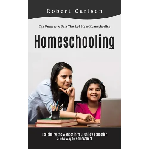 Homeschooling: The Unexpected Path That Led Me to Homeschooling (Reclaiming the Wonder in Your Child's Education, a New Way to Homeschool) - Paperback
