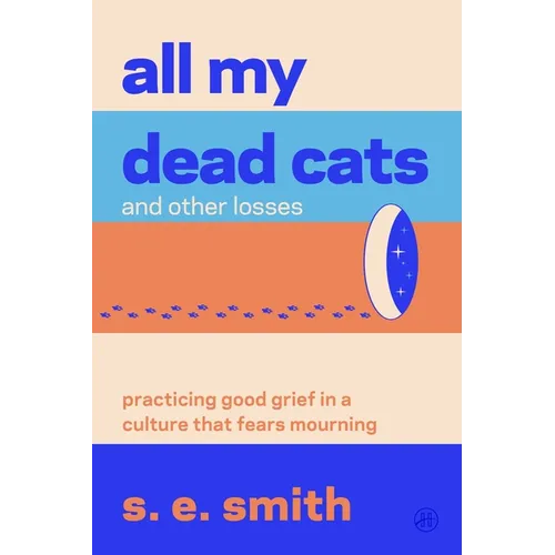 All My Dead Cats and Other Losses: Practicing Good Grief in a Culture That Fears Mourning - Paperback