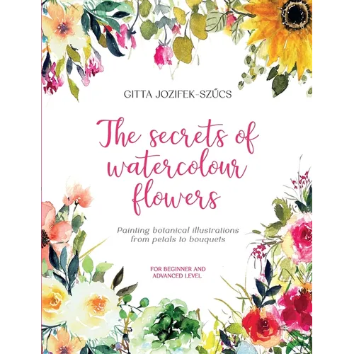 The secrets of watercolour flowers: Painting botanical illustrations from petals to bouquets - Paperback