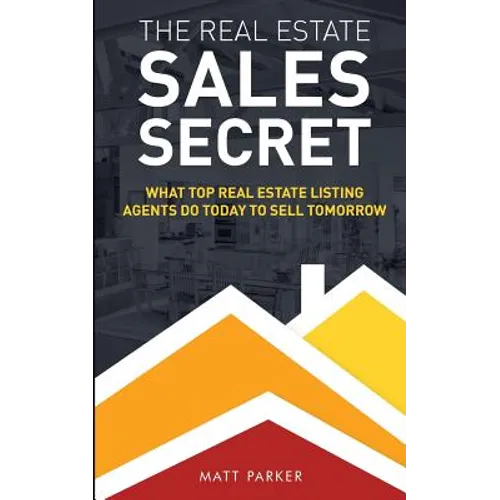 The Real Estate Sales Secret: What Top Real Estate Listing Agents Do Today To Sell Tomorrow (Black & White Version) - Paperback