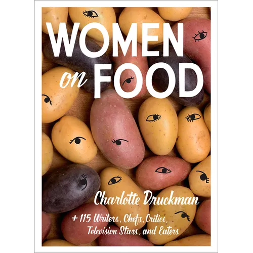 Women on Food: Charlotte Druckman and 115 Writers, Chefs, Critics, Television Stars, and Eaters - Paperback