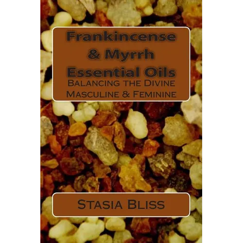 Frankincense & Myrrh Essential Oils: Balancing the Divine Masculine & Feminine - Paperback