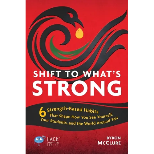 Shift to What's Strong: 6 Strength-Based Habits that Shape How You See Yourself, Your Students, and the World Around You - Paperback