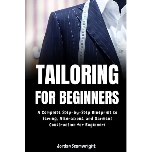 Tailoring For Beginners: Complete Step-by-Step Blueprint to Sewing, Alterations, and Garment Construction for Beginner - Paperback