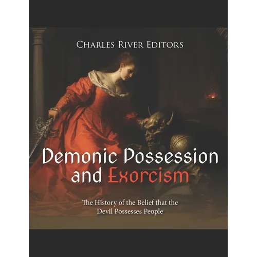 Demonic Possession and Exorcism: The History of the Belief that the Devil Possesses People - Paperback