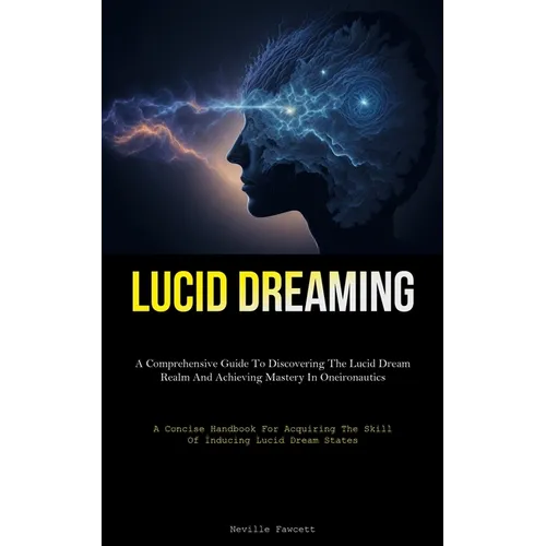 Lucid Dreaming: A Comprehensive Guide To Discovering The Lucid Dream Realm And Achieving Mastery In Oneironautics (A Concise Handbook For Acquiring Th - Paperback