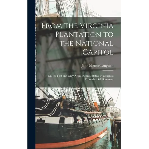 From the Virginia Plantation to the National Capitol; Or, the First and Only Negro Representative in Congress From the Old Dominion - Hardcover