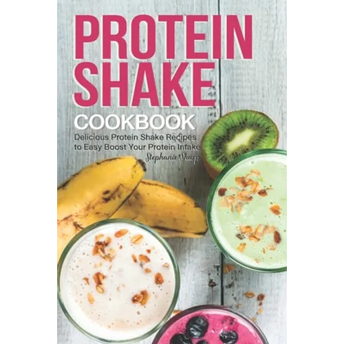 Protein Shake Cookbook: Delicious Protein Shake Recipes to Easy Boost Your Protein Intake - Paperback
