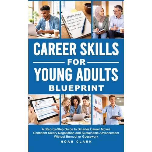 Career Skills for Young Adults Blueprint: A Step-By-Step Guide to Smarter Career Moves, Confident Salary Negotiation, and Sustainable Advancement With - Hardcover