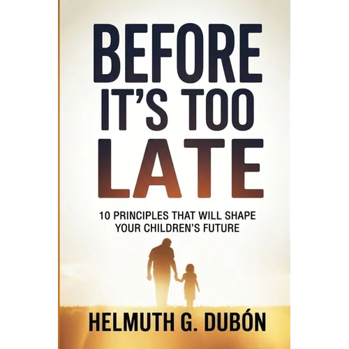 Before It's Too Late: 10 Principles That Will Shape Your Children's Future - Paperback