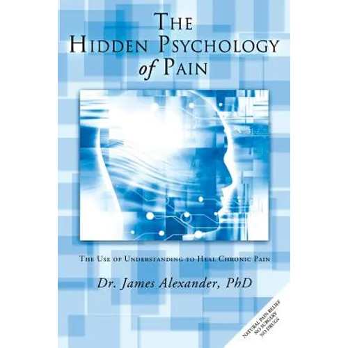 The Hidden Psychology of Pain: The Use of Understanding to Heal Chronic Pain - Paperback