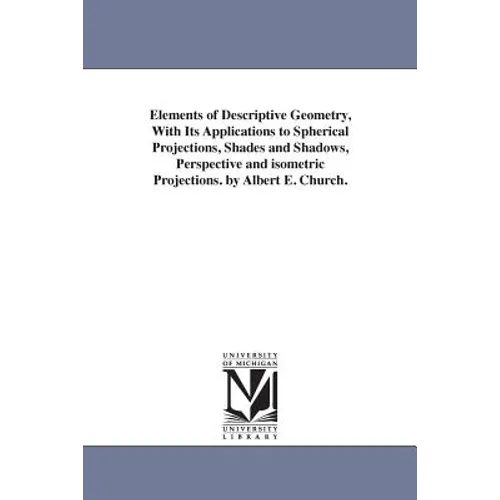 Elements of Descriptive Geometry, With Its Applications to Spherical Projections, Shades and Shadows, Perspective and isometric Projections. by Albert - Paperback