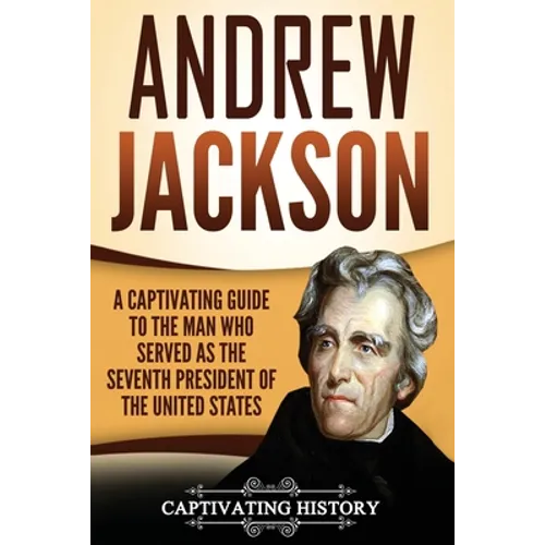 Andrew Jackson: A Captivating Guide to the Man Who Served as the Seventh President of the United States - Paperback