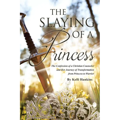 The Slaying of a Princess: The Confession of a Christian Counselor and Her Journey of Transformation from Princess to Warrior - Paperback