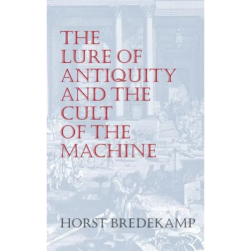 The Lure of Antiquity and the Cult of the Machine: The Kunstkammer and the Evolution of Nature, Art and Technology - Hardcover