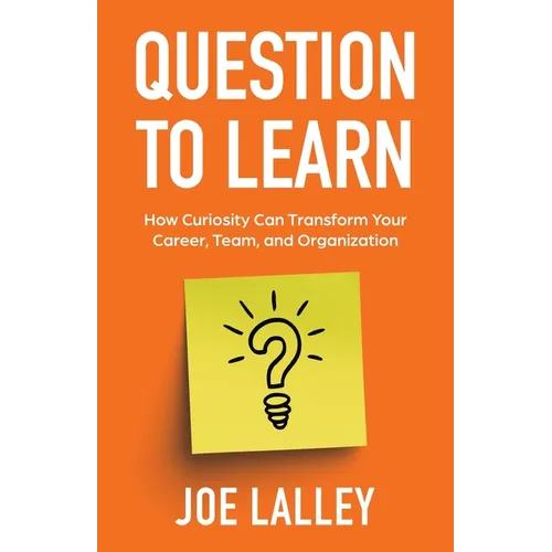Question to Learn: How Curiosity Can Transform Your Career, Team, and Organization - Paperback