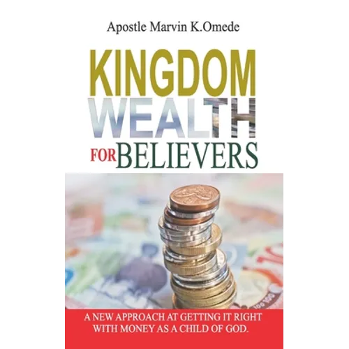 Kingdom Wealth for Believers: A New Approach at Getting It Right with Money as a Child of God - Paperback