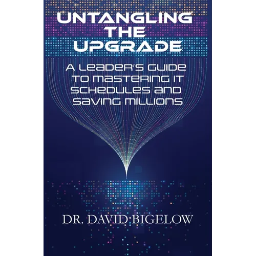 Untangling the Upgrade: A Leader's Guide to Mastering IT Schedules and Saving Millions - Hardcover