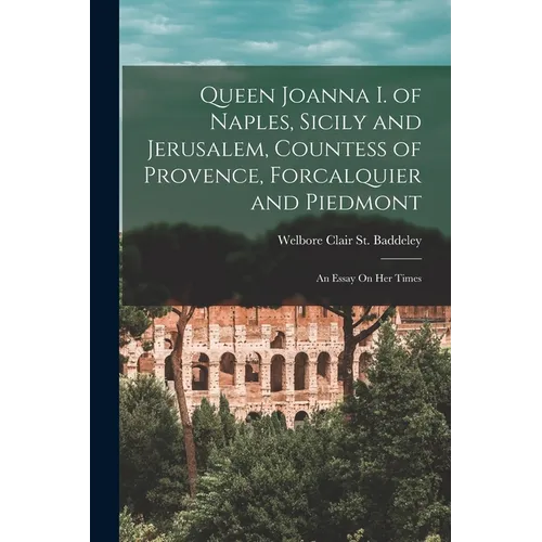 Queen Joanna I. of Naples, Sicily and Jerusalem, Countess of Provence, Forcalquier and Piedmont: An Essay On Her Times - Paperback