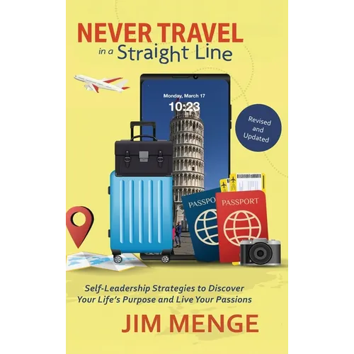 Never Travel in a Straight Line: Self-Leadership Strategies to Discover Your Life's Purpose and Live Your Passions