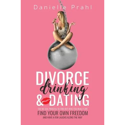 Divorce, Drinking & Dating: The no-fail process to find out who you really are, find your own freedom, and have a few laughs along the way - Paperback