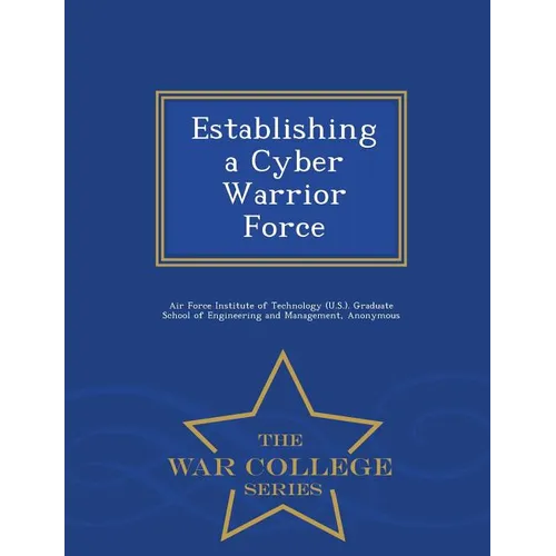 Establishing a Cyber Warrior Force - War College Series - Paperback