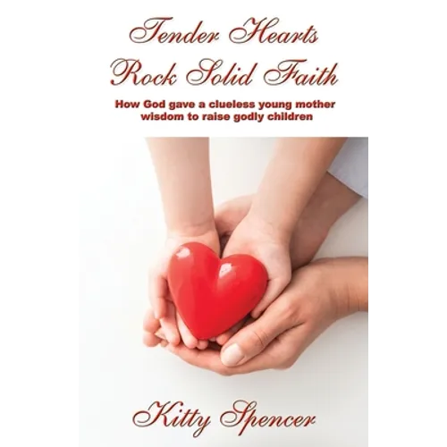 Tender Hearts Rock Solid Faith: How God gave a clueless young mother wisdom to raise godly children - Paperback
