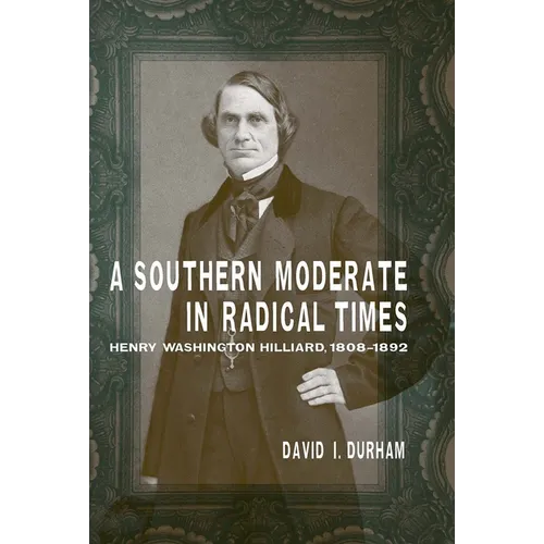 A Southern Moderate in Radical Times: Henry Washington Hilliard, 1808-1892 - Paperback