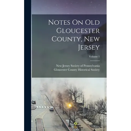 Notes On Old Gloucester County, New Jersey; Volume 1 - Hardcover