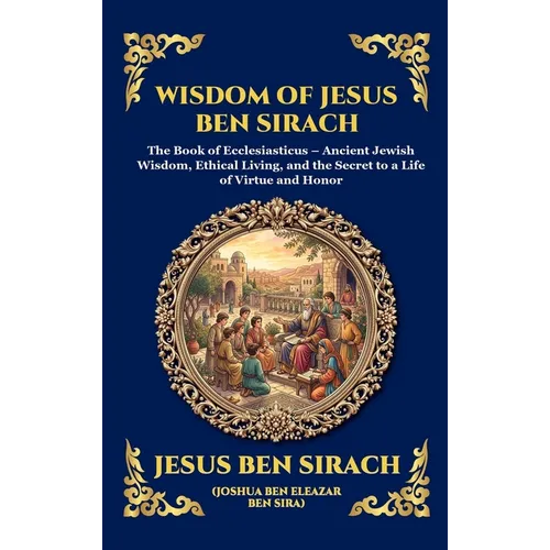 Wisdom of Jesus ben Sirach: The Book of Ecclesiasticus - Ancient Jewish Wisdom, Ethical Living, and the Secret to a Life of Virtue and Honor (Large Pr - Hardcover