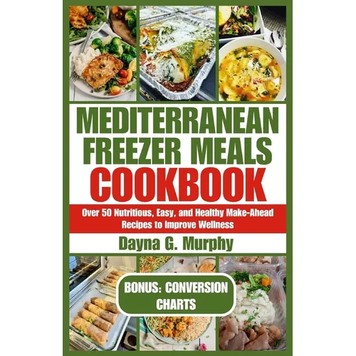 Mediterranean Freezer Meals Cookbook: Over 50 Nutritious, Easy and Healthy Make-Ahead Recipes to Improve Wellness - Paperback